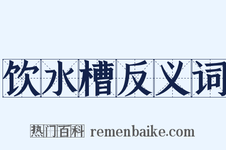 饮水槽反义词是什么意思的图片